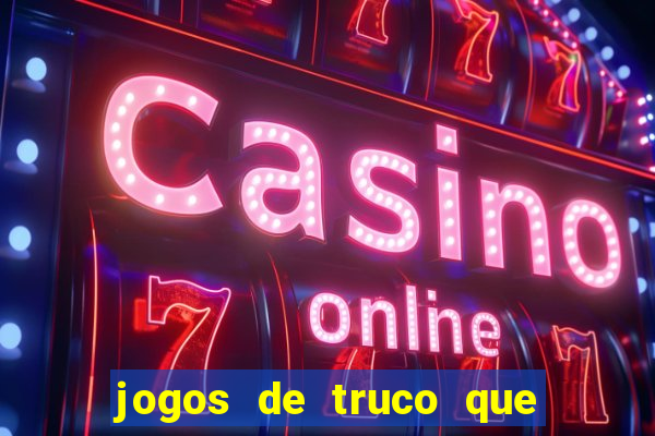 jogos de truco que ganha dinheiro